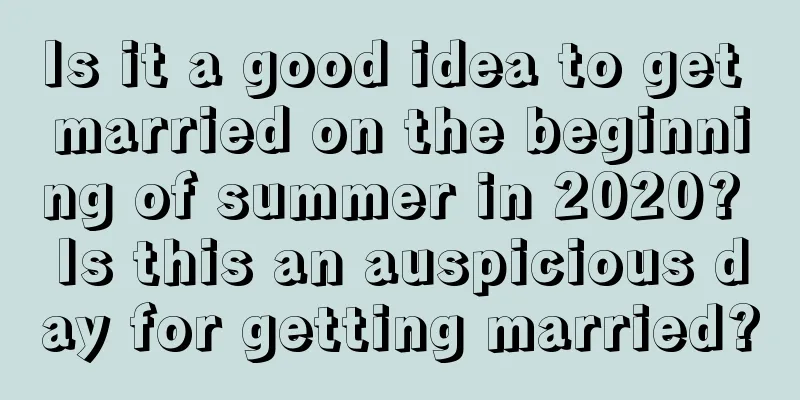 Is it a good idea to get married on the beginning of summer in 2020? Is this an auspicious day for getting married?