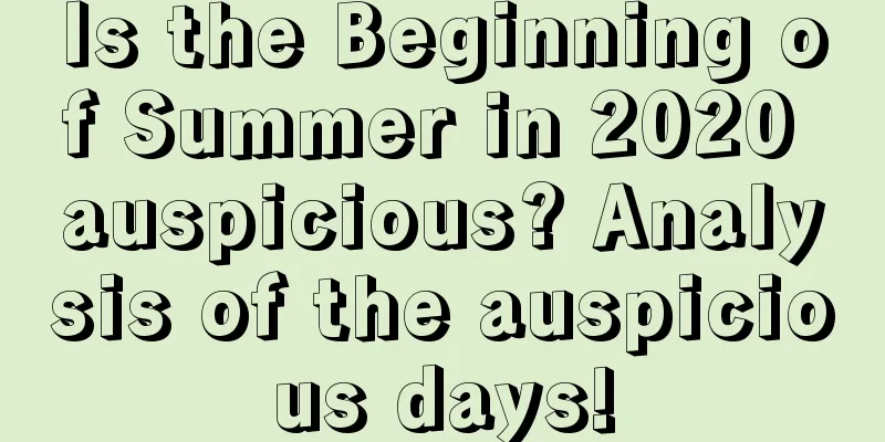 Is the Beginning of Summer in 2020 auspicious? Analysis of the auspicious days!