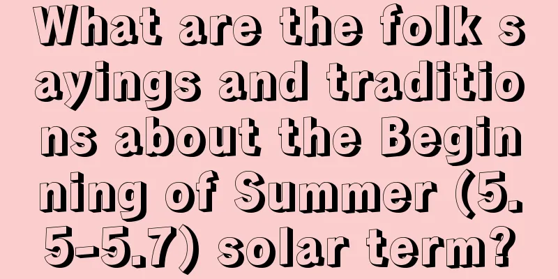 What are the folk sayings and traditions about the Beginning of Summer (5.5-5.7) solar term?