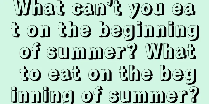 What can’t you eat on the beginning of summer? What to eat on the beginning of summer?