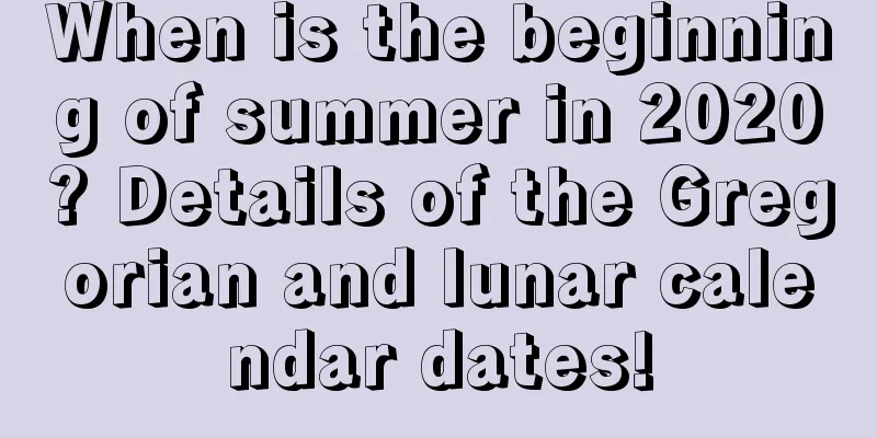 When is the beginning of summer in 2020? Details of the Gregorian and lunar calendar dates!