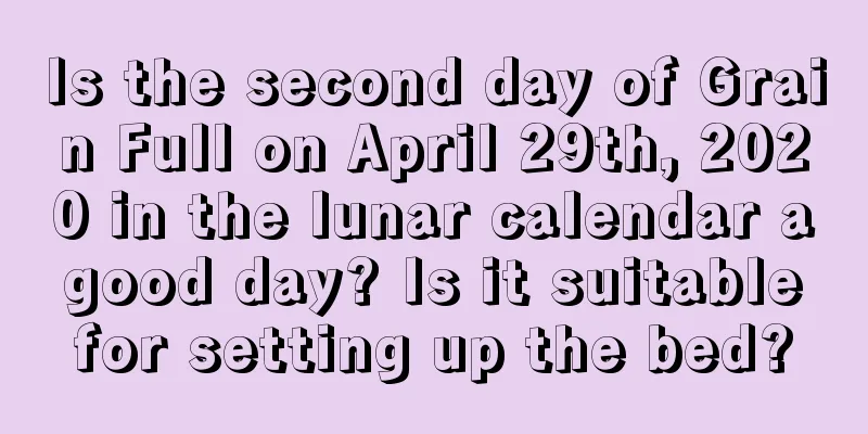 Is the second day of Grain Full on April 29th, 2020 in the lunar calendar a good day? Is it suitable for setting up the bed?