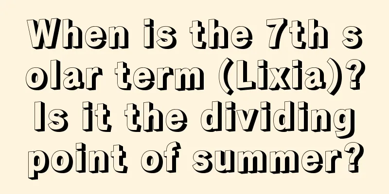 When is the 7th solar term (Lixia)? Is it the dividing point of summer?