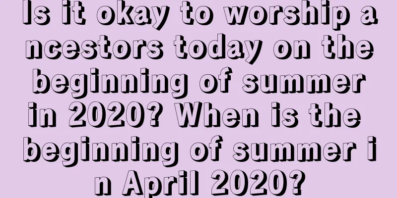 Is it okay to worship ancestors today on the beginning of summer in 2020? When is the beginning of summer in April 2020?