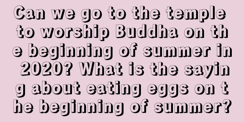 Can we go to the temple to worship Buddha on the beginning of summer in 2020? What is the saying about eating eggs on the beginning of summer?