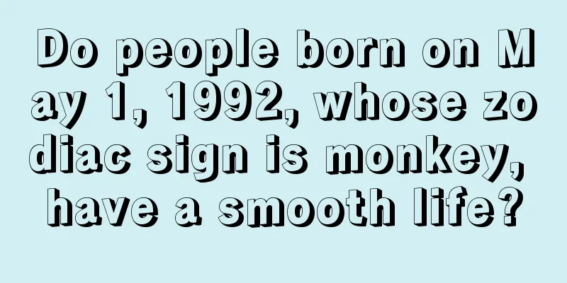 Do people born on May 1, 1992, whose zodiac sign is monkey, have a smooth life?