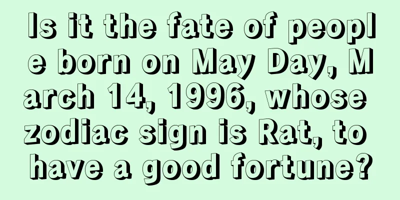 Is it the fate of people born on May Day, March 14, 1996, whose zodiac sign is Rat, to have a good fortune?