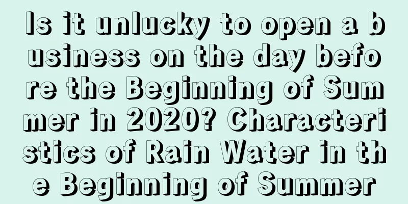 Is it unlucky to open a business on the day before the Beginning of Summer in 2020? Characteristics of Rain Water in the Beginning of Summer