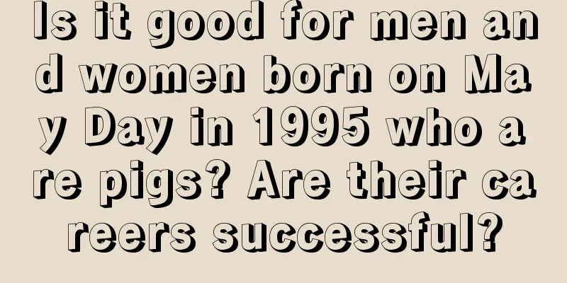Is it good for men and women born on May Day in 1995 who are pigs? Are their careers successful?