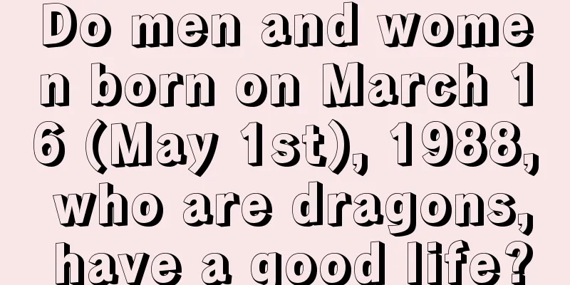 Do men and women born on March 16 (May 1st), 1988, who are dragons, have a good life?