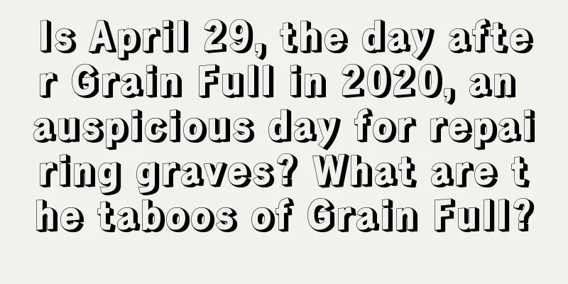 Is April 29, the day after Grain Full in 2020, an auspicious day for repairing graves? What are the taboos of Grain Full?