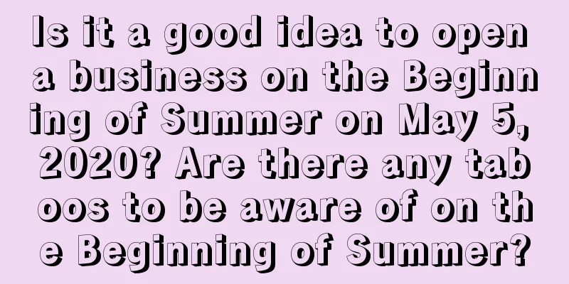 Is it a good idea to open a business on the Beginning of Summer on May 5, 2020? Are there any taboos to be aware of on the Beginning of Summer?