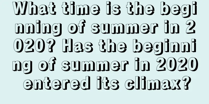 What time is the beginning of summer in 2020? Has the beginning of summer in 2020 entered its climax?