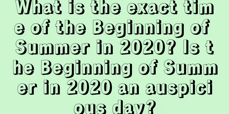 What is the exact time of the Beginning of Summer in 2020? Is the Beginning of Summer in 2020 an auspicious day?