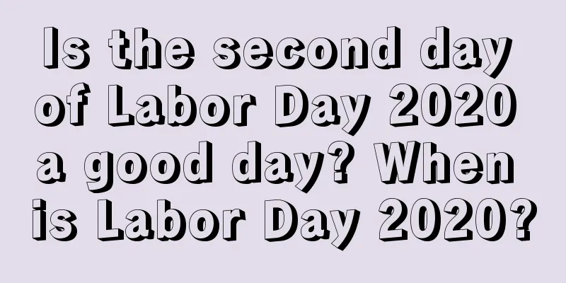Is the second day of Labor Day 2020 a good day? When is Labor Day 2020?
