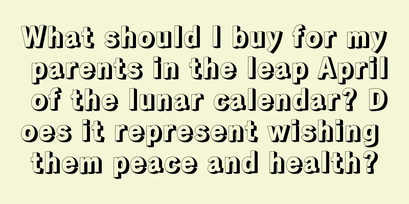 What should I buy for my parents in the leap April of the lunar calendar? Does it represent wishing them peace and health?