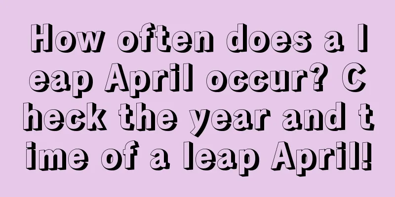 How often does a leap April occur? Check the year and time of a leap April!
