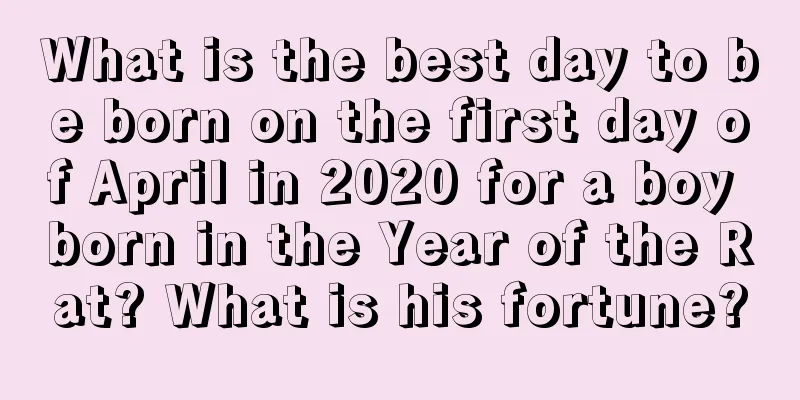 What is the best day to be born on the first day of April in 2020 for a boy born in the Year of the Rat? What is his fortune?