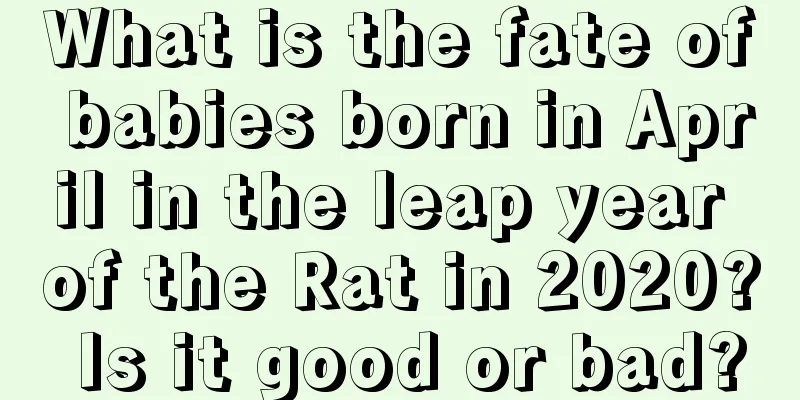 What is the fate of babies born in April in the leap year of the Rat in 2020? Is it good or bad?