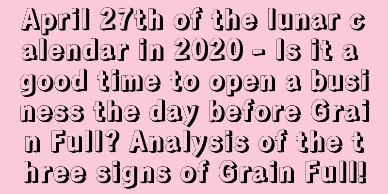 April 27th of the lunar calendar in 2020 - Is it a good time to open a business the day before Grain Full? Analysis of the three signs of Grain Full!