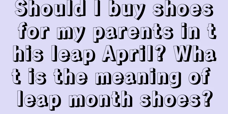Should I buy shoes for my parents in this leap April? What is the meaning of leap month shoes?