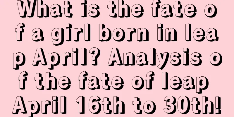 What is the fate of a girl born in leap April? Analysis of the fate of leap April 16th to 30th!