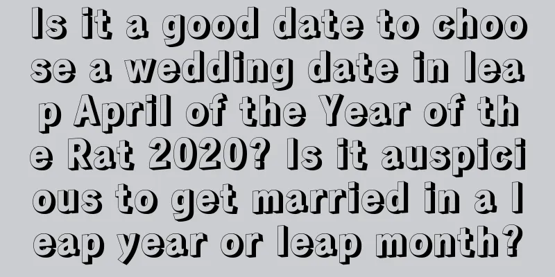 Is it a good date to choose a wedding date in leap April of the Year of the Rat 2020? Is it auspicious to get married in a leap year or leap month?
