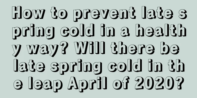 How to prevent late spring cold in a healthy way? Will there be late spring cold in the leap April of 2020?
