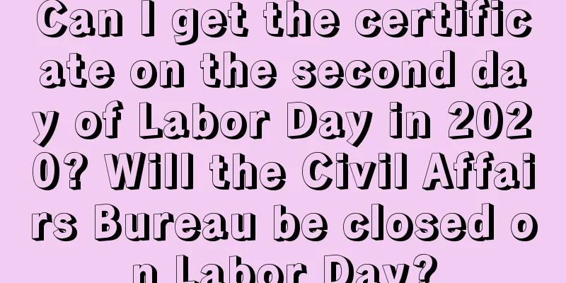 Can I get the certificate on the second day of Labor Day in 2020? Will the Civil Affairs Bureau be closed on Labor Day?
