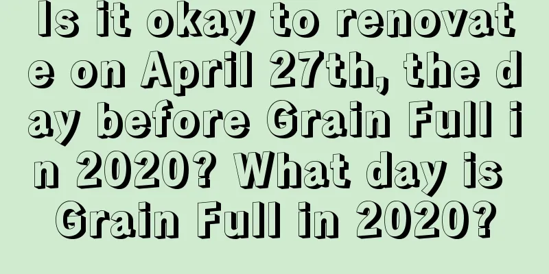 Is it okay to renovate on April 27th, the day before Grain Full in 2020? What day is Grain Full in 2020?