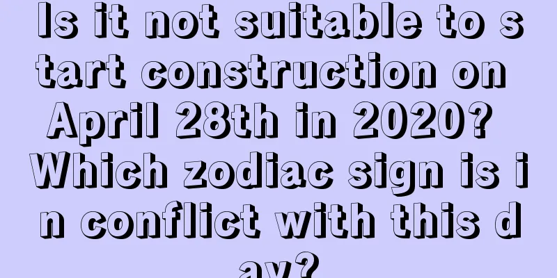 Is it not suitable to start construction on April 28th in 2020? Which zodiac sign is in conflict with this day?