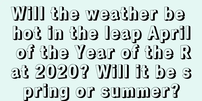 Will the weather be hot in the leap April of the Year of the Rat 2020? Will it be spring or summer?