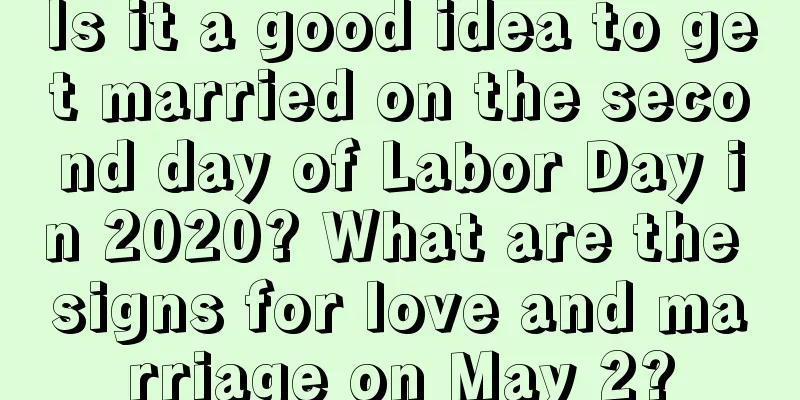 Is it a good idea to get married on the second day of Labor Day in 2020? What are the signs for love and marriage on May 2?