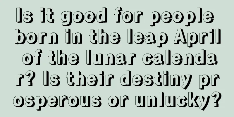 Is it good for people born in the leap April of the lunar calendar? Is their destiny prosperous or unlucky?