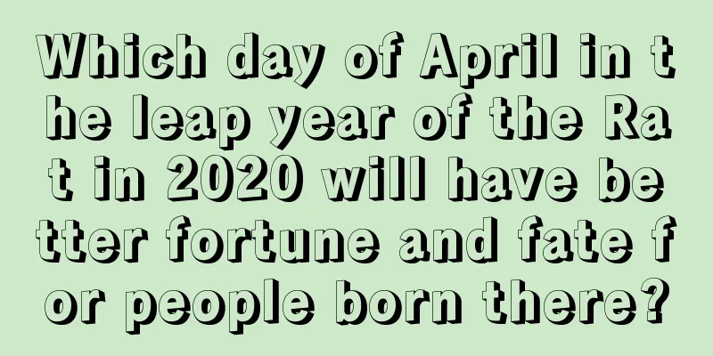 Which day of April in the leap year of the Rat in 2020 will have better fortune and fate for people born there?