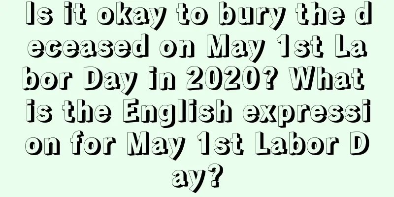 Is it okay to bury the deceased on May 1st Labor Day in 2020? What is the English expression for May 1st Labor Day?