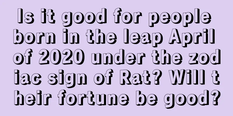 Is it good for people born in the leap April of 2020 under the zodiac sign of Rat? Will their fortune be good?