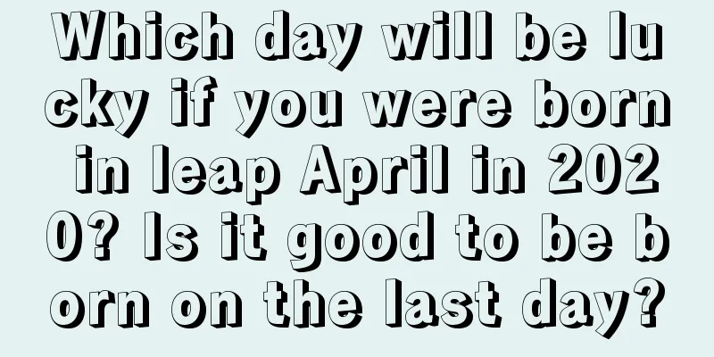 Which day will be lucky if you were born in leap April in 2020? Is it good to be born on the last day?