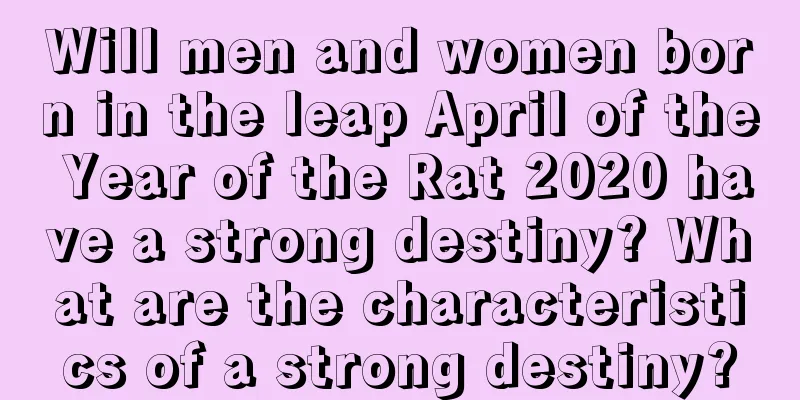 Will men and women born in the leap April of the Year of the Rat 2020 have a strong destiny? What are the characteristics of a strong destiny?