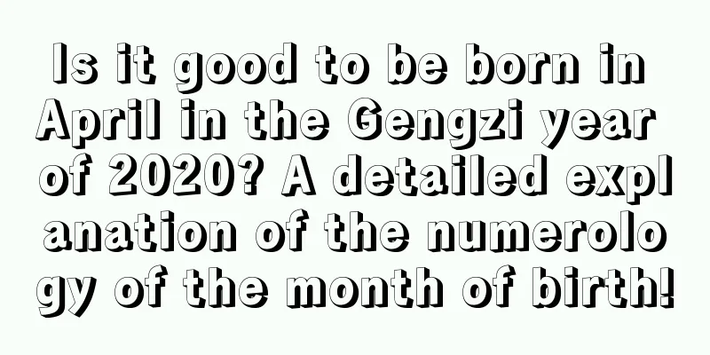 Is it good to be born in April in the Gengzi year of 2020? A detailed explanation of the numerology of the month of birth!