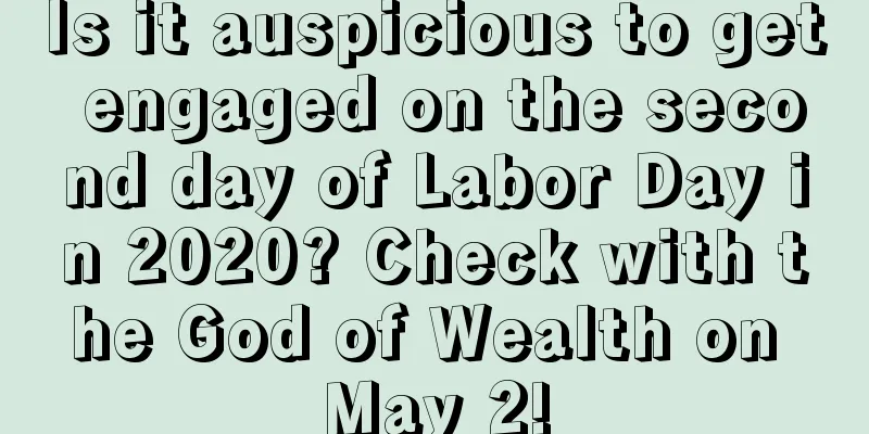 Is it auspicious to get engaged on the second day of Labor Day in 2020? Check with the God of Wealth on May 2!