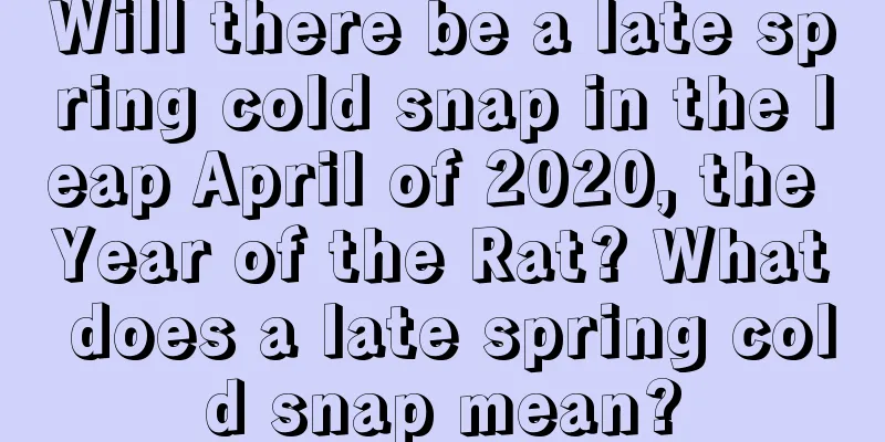 Will there be a late spring cold snap in the leap April of 2020, the Year of the Rat? What does a late spring cold snap mean?