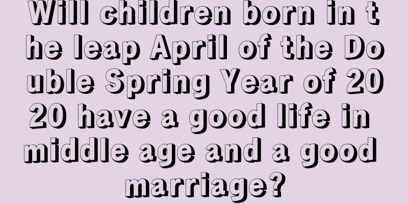 Will children born in the leap April of the Double Spring Year of 2020 have a good life in middle age and a good marriage?
