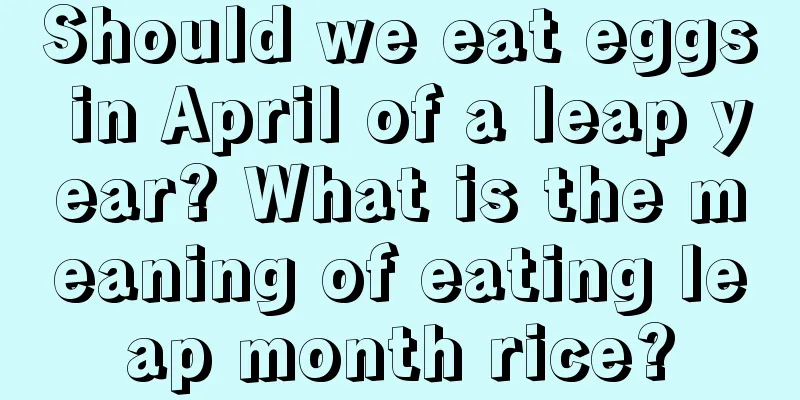 Should we eat eggs in April of a leap year? What is the meaning of eating leap month rice?