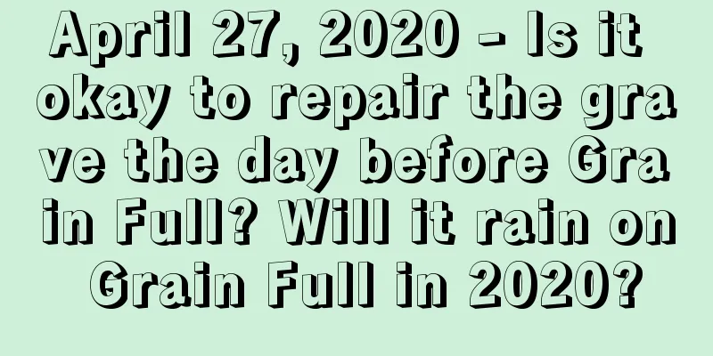 April 27, 2020 - Is it okay to repair the grave the day before Grain Full? Will it rain on Grain Full in 2020?