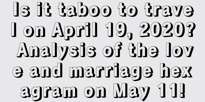 Is it taboo to travel on April 19, 2020? Analysis of the love and marriage hexagram on May 11!