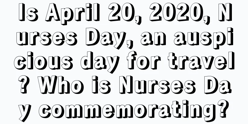 Is April 20, 2020, Nurses Day, an auspicious day for travel? Who is Nurses Day commemorating?