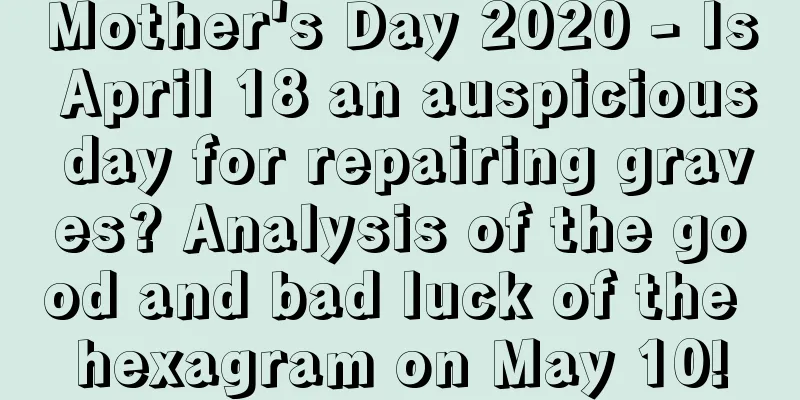 Mother's Day 2020 - Is April 18 an auspicious day for repairing graves? Analysis of the good and bad luck of the hexagram on May 10!