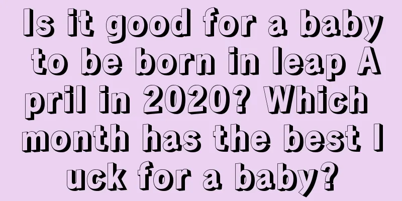 Is it good for a baby to be born in leap April in 2020? Which month has the best luck for a baby?