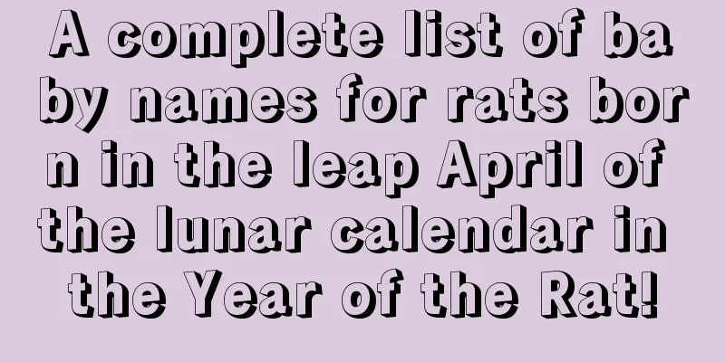 A complete list of baby names for rats born in the leap April of the lunar calendar in the Year of the Rat!